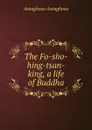 The Fo-sho-hing-tsan-king, a life of Buddha - Asvaghosa Asvaghosa