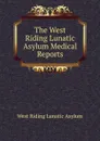 The West Riding Lunatic Asylum Medical Reports - West Riding Lunatic Asylum