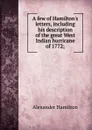 A few of Hamilton.s letters, including his description of the great West Indian hurricane of 1772; - Hamilton Alexander
