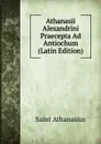 Athanasii Alexandrini Praecepta Ad Antiochum (Latin Edition) - Saint Athanasius