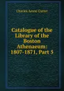 Catalogue of the Library of the Boston Athenaeum: 1807-1871, Part 5 - Charles Ammi Cutter