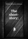 The short-story; - William Patterson Atkinson