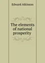 The elements of national prosperity . - Edward Atkinson