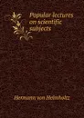 Popular lectures on scientific subjects - Hermann von Helmholtz