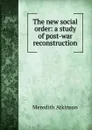 The new social order: a study of post-war reconstruction - Meredith Atkinson