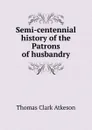 Semi-centennial history of the Patrons of husbandry - Thomas Clark Atkeson