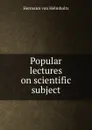 Popular lectures on scientific subject - Hermann von Helmholtz