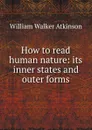 How to read human nature: its inner states and outer forms - W.W. Atkinson