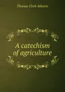 A catechism of agriculture - Thomas Clark Atkeson