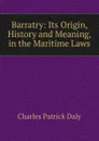 Barratry: Its Origin, History and Meaning, in the Maritime Laws - Charles Patrick Daly