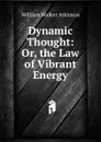 Dynamic Thought: Or, the Law of Vibrant Energy - W.W. Atkinson