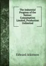 The Industrial Progress of the Nation: Consumption Limited, Production Unlimited - Edward Atkinson