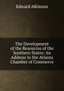 The Development of the Resources of the Southern States: An Address to the Atlanta Chamber of Commerce - Edward Atkinson