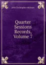 Quarter Sessions Records, Volume 7 - John Christopher Atkinson