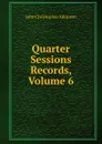 Quarter Sessions Records, Volume 6 - John Christopher Atkinson