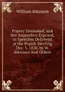 Popery Unmasked, and Her Supporters Exposed, in Speeches Delivered at the Popish Meeting Dec. 5, 1828, by W. Atkinson And Others. - William Atkinson