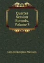 Quarter Session Records, Volume 3 - John Christopher Atkinson