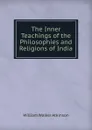 The Inner Teachings of the Philosophies and Religions of India - W.W. Atkinson