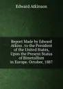 Report Made by Edward Atkins . to the President of the United States, Upon the Present Status of Bimetallism in Europe. October, 1887 - Edward Atkinson