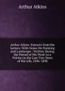 Arthur Atkins: Extracts from the Letters: With Notes On Painting and Landscape ; Written During the Period of His Work As a Painter in the Last Two Years of His Life, 1896-1898 - Arthur Atkins