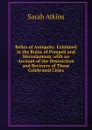 Relics of Antiquity: Exhibited in the Ruins of Pompeii and Herculaneum, with an Account of the Destruction and Recovery of Those Celebrated Cities - Sarah Atkins