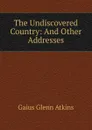 The Undiscovered Country: And Other Addresses - Gaius Glenn Atkins