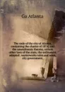 The code of the city of Atlanta, containing the charter of 1874, and the amendments thereto, certain other laws of the state, the ordinances adopted . warterworks rules and rates, city government, - Ga Atlanta