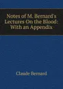 Notes of M. Bernard.s Lectures On the Blood: With an Appendix - Claude Bernard