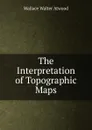 The Interpretation of Topographic Maps - Wallace Walter Atwood