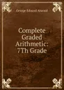 Complete Graded Arithmetic: 7Th Grade - George Edward Atwood