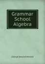Grammar School Algebra - George Edward Atwood