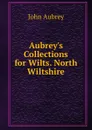 Aubrey.s Collections for Wilts. North Wiltshire - John Aubrey