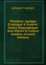 Theodore-Agrippa D.aubigne A Geneve: Notice Biographique Avec Pieces Et Lettres Inedites (French Edition) - Agrippa d'Aubigné