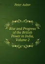 Rise and Progress of the British Power in India, Volume 2 - Peter Auber