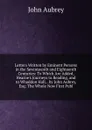 Letters Written by Eminent Persons in the Seventeenth and Eighteenth Centuries: To Which Are Added, Hearne.s Journeys to Reading, and to Whaddon Hall, . by John Aubrey, Esq: The Whole Now First Publ - John Aubrey