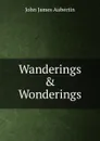 Wanderings . Wonderings - John James Aubertin