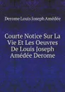 Courte Notice Sur La Vie Et Les Oeuvres De Louis Joseph Amedee Derome - Derome Louis Joseph Amédée