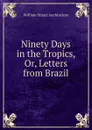 Ninety Days in the Tropics, Or, Letters from Brazil - William Stuart Auchincloss