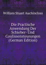 Die Practische Anwendung Der Schieber- Und Coulissensteurungen (German Edition) - William Stuart Auchincloss