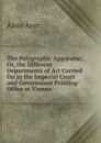 The Polygraphic Apparatus; Or, the Different Departments of Art Carried On in the Imperial Court and Government Printing-Office at Vienna. - Alois Auer