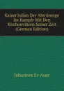 Kaiser Julian Der Abtrunnige Im Kampfe Mit Den Kirchenvatern Seiner Zeit (German Edition) - Johannes Ev Auer