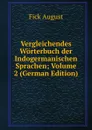 Vergleichendes Worterbuch der Indogermanischen Sprachen; Volume 2 (German Edition) - Fick August
