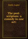 The post-scriptum: a comedy in one act: - Emile Augier
