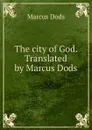 The city of God. Translated by Marcus Dods - Marcus Dods