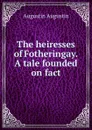 The heiresses of Fotheringay. A tale founded on fact - Augustin Augustin