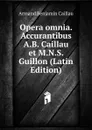 Opera omnia. Accurantibus A.B. Caillau et M.N.S. Guillon (Latin Edition) - Armand Benjamin Caillau