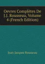 Oevres Completes De J.J. Rousseau, Volume 4 (French Edition) - Жан-Жак Руссо