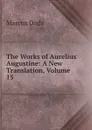 The Works of Aurelius Augustine: A New Translation, Volume 15 - Marcus Dods