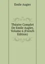 Theatre Complet De Emile Augier, Volume 6 (French Edition) - Emile Augier