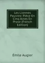 Les Lionnes Pauvres: Piece En Cinq Actes En Prose (French Edition) - Emile Augier